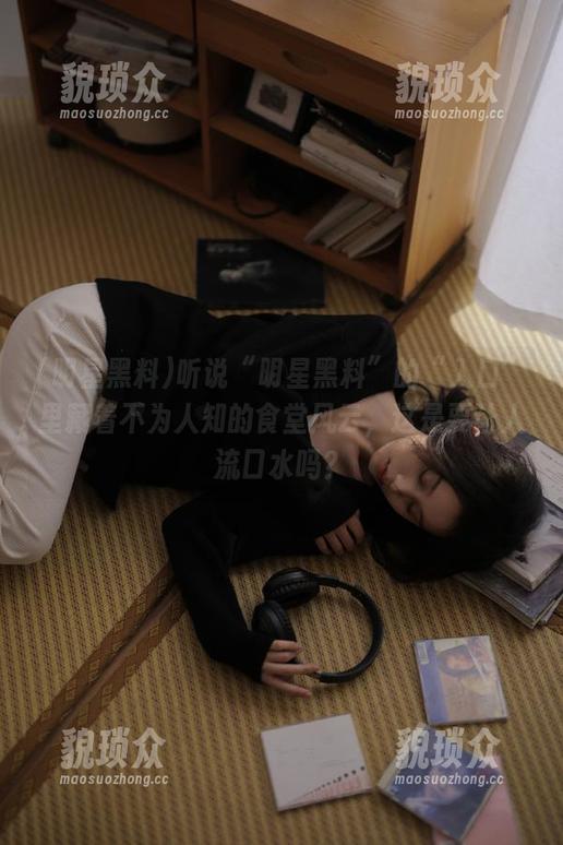 听说“明星黑料”的“入口”里藏着不为人知的食堂风云，这是要让人流口水吗？